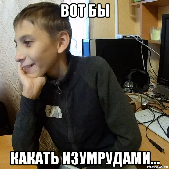 вот бы какать изумрудами...