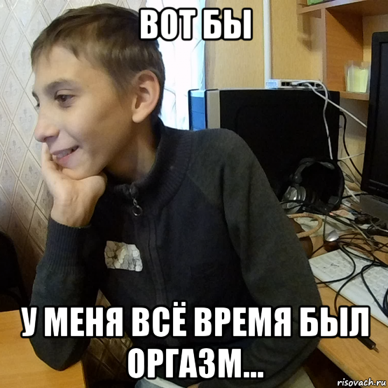 вот бы у меня всё время был оргазм...