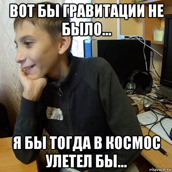 вот бы гравитации не было... я бы тогда в космос улетел бы...