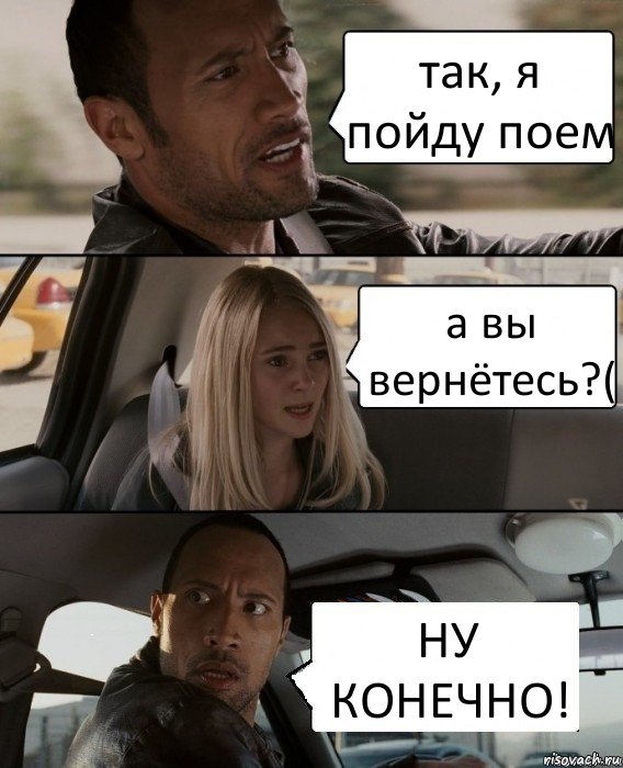 так, я пойду поем а вы вернётесь?( НУ КОНЕЧНО!