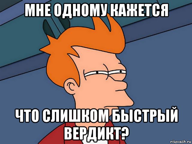 мне одному кажется что слишком быстрый вердикт?