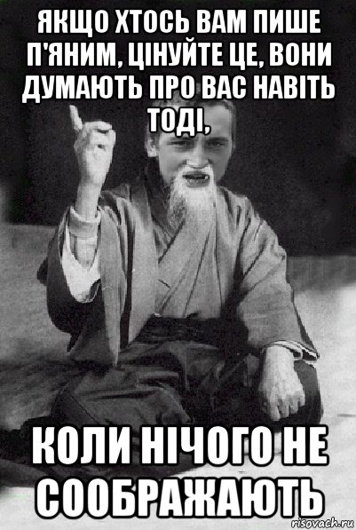 якщо хтось вам пише п'яним, цінуйте це, вони думають про вас навіть тоді, коли нічого не соображають, Мем Мудрий паца