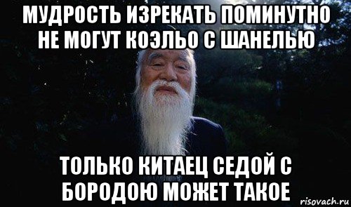 мудрость изрекать поминутно не могут коэльо с шанелью только китаец седой с бородою может такое