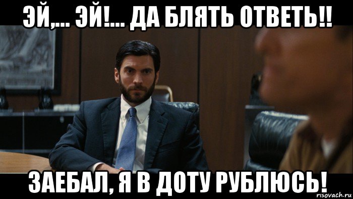эй,... эй!... да блять ответь!! заебал, я в доту рублюсь!
