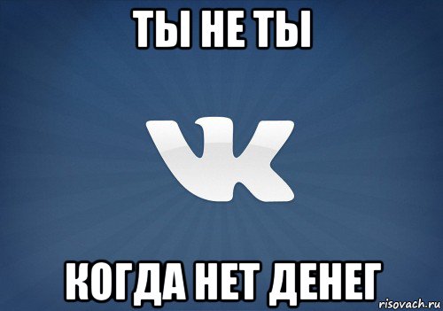 ты не ты когда нет денег