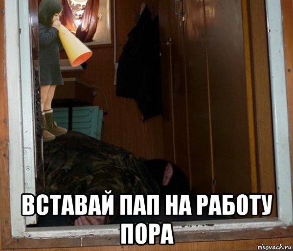  вставай пап на работу пора