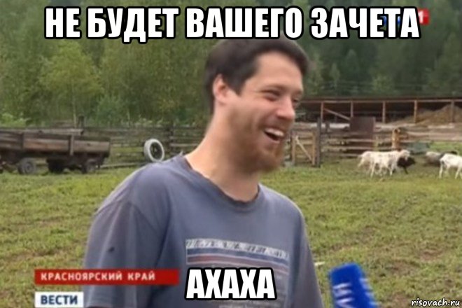 не будет вашего зачета ахаха