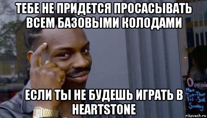 тебе не придется просасывать всем базовыми колодами если ты не будешь играть в heartstone, Мем Не делай не будет