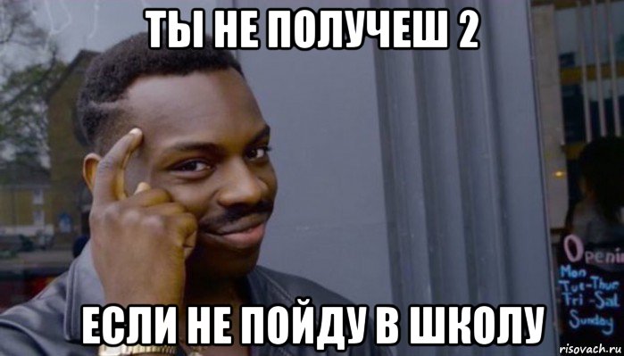 ты не получеш 2 если не пойду в школу, Мем Не делай не будет