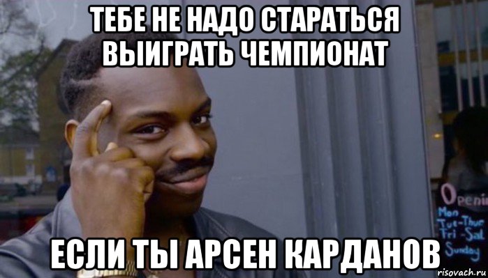 тебе не надо стараться выиграть чемпионат если ты арсен карданов, Мем Не делай не будет