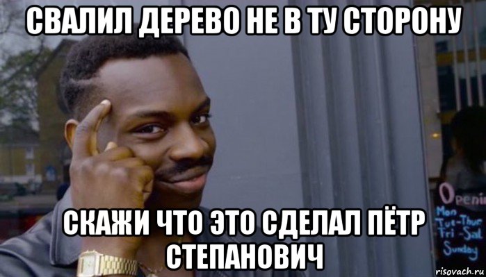 свалил дерево не в ту сторону скажи что это сделал пётр степанович, Мем Не делай не будет