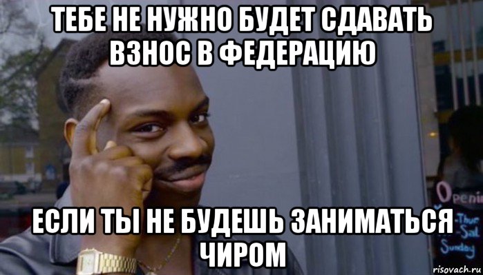 тебе не нужно будет сдавать взнос в федерацию если ты не будешь заниматься чиром, Мем Не делай не будет