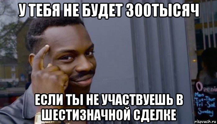 у тебя не будет 300тысяч если ты не участвуешь в шестизначной сделке, Мем Не делай не будет