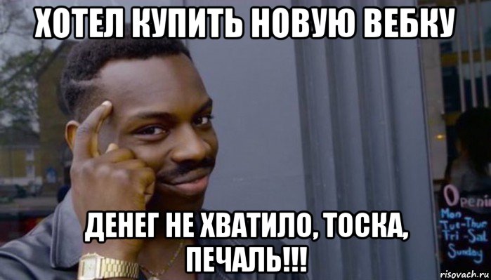 хотел купить новую вебку денег не хватило, тоска, печаль!!!, Мем Не делай не будет