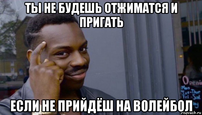 ты не будешь отжиматся и пригать если не прийдёш на волейбол, Мем Не делай не будет