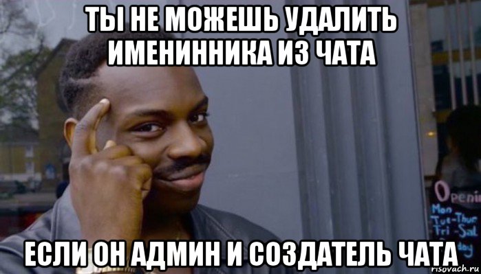 ты не можешь удалить именинника из чата если он админ и создатель чата, Мем Не делай не будет