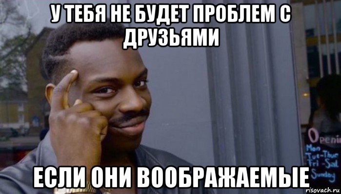 у тебя не будет проблем с друзьями если они воображаемые, Мем Не делай не будет