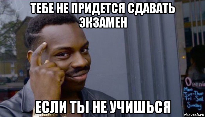 тебе не придется сдавать экзамен если ты не учишься, Мем Не делай не будет