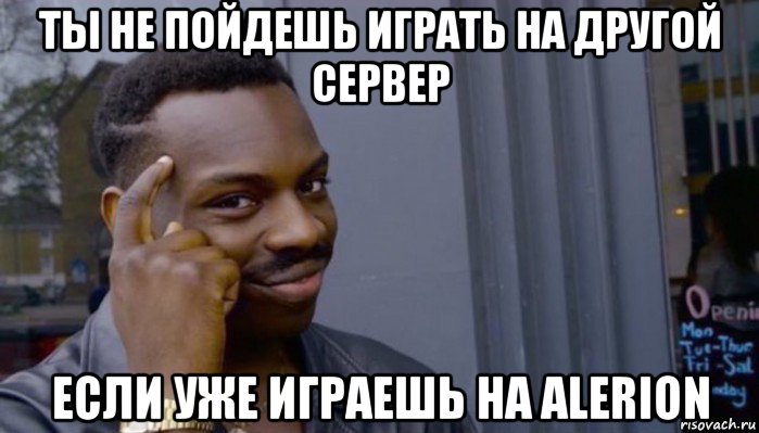 ты не пойдешь играть на другой сервер если уже играешь на alerion, Мем Не делай не будет