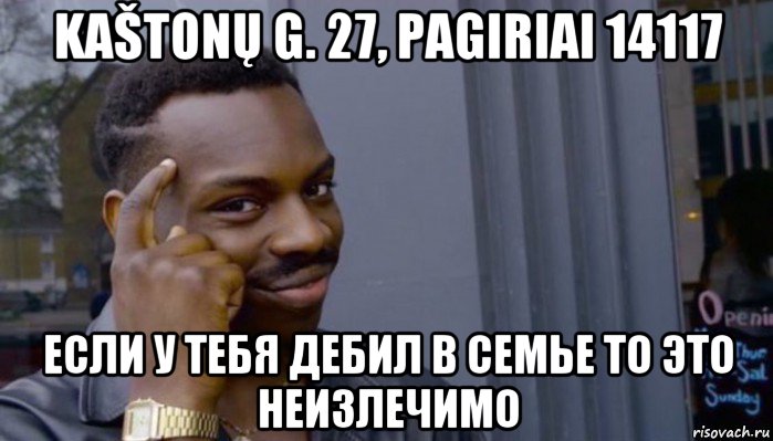 kaštonų g. 27, pagiriai 14117 если у тебя дебил в семье то это неизлечимо, Мем Не делай не будет