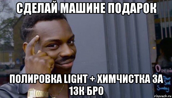 сделай машине подарок полировка light + химчистка за 13к бро, Мем Не делай не будет