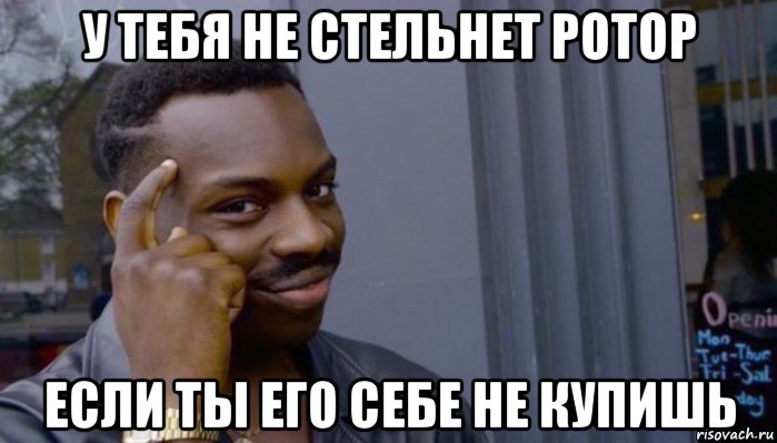 у тебя не стельнет ротор если ты его себе не купишь, Мем Не делай не будет