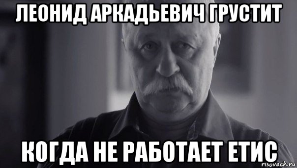 леонид аркадьевич грустит когда не работает етис, Мем Не огорчай Леонида Аркадьевича