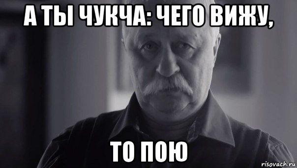 а ты чукча: чего вижу, то пою, Мем Не огорчай Леонида Аркадьевича