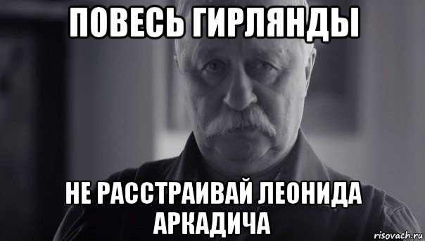 повесь гирлянды не расстраивай леонида аркадича, Мем Не огорчай Леонида Аркадьевича