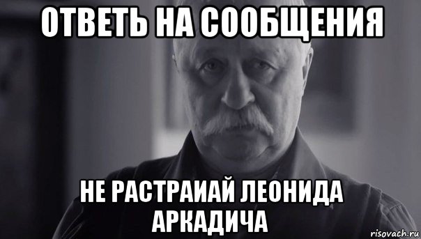 ответь на сообщения не растраиай леонида аркадича, Мем Не огорчай Леонида Аркадьевича