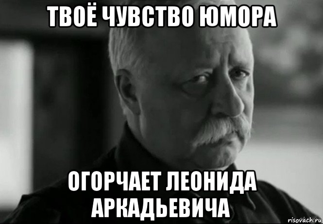 твоё чувство юмора огорчает леонида аркадьевича, Мем Не расстраивай Леонида Аркадьевича