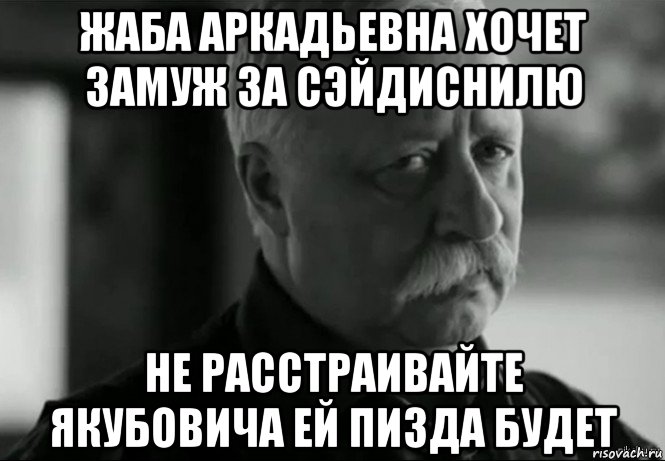 жаба аркадьевна хочет замуж за сэйдиснилю не расстраивайте якубовича ей пизда будет, Мем Не расстраивай Леонида Аркадьевича