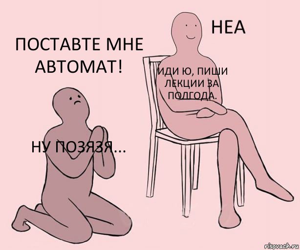 Ну позязя... Иди ю, пиши лекции за полгода. Поставте мне автомат!, Комикс Неа