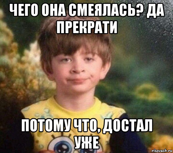 чего она смеялась? да прекрати потому что, достал уже, Мем Недовольный пацан