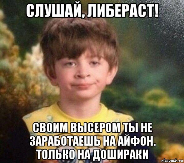 слушай, либераст! своим высером ты не заработаешь на айфон. только на дошираки, Мем Недовольный пацан