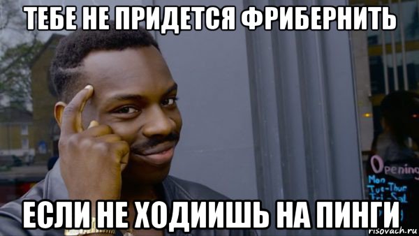 тебе не придется фрибернить если не ходиишь на пинги