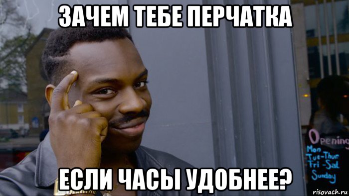 зачем тебе перчатка если часы удобнее?