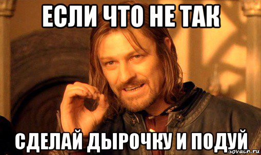 если что не так сделай дырочку и подуй, Мем Нельзя просто так взять и (Боромир мем)