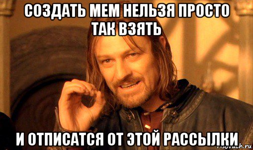 создать мем нельзя просто так взять и отписатся от этой рассылки, Мем Нельзя просто так взять и (Боромир мем)