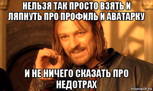 нельзя так просто взять и ляпнуть про профиль и аватарку и не ничего сказать про недотрах, Мем Нельзя просто так взять и (Боромир мем)