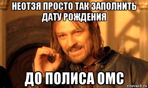 неотзя просто так заполнить дату рождения до полиса омс, Мем Нельзя просто так взять и (Боромир мем)