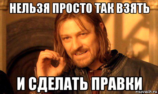 нельзя просто так взять и сделать правки, Мем Нельзя просто так взять и (Боромир мем)