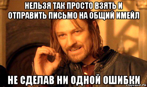 нельзя так просто взять и отправить письмо на общий имейл не сделав ни одной ошибки, Мем Нельзя просто так взять и (Боромир мем)