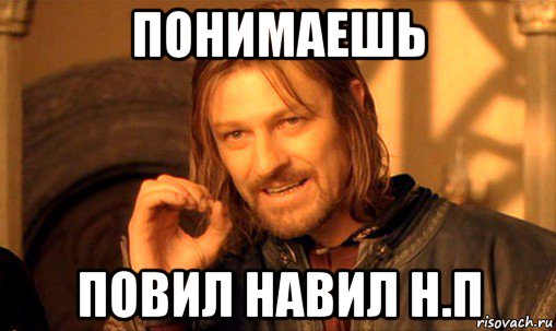 понимаешь повил навил н.п, Мем Нельзя просто так взять и (Боромир мем)
