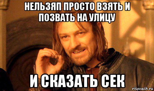 нельзяп просто взять и позвать на улицу и сказать сек, Мем Нельзя просто так взять и (Боромир мем)