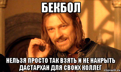 бекбол нельзя просто так взять и не накрыть дастархан для своих коллег, Мем Нельзя просто так взять и (Боромир мем)