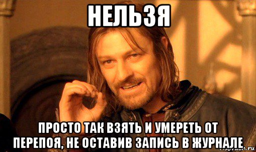 нельзя просто так взять и умереть от перепоя, не оставив запись в журнале, Мем Нельзя просто так взять и (Боромир мем)