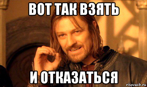 вот так взять и отказаться, Мем Нельзя просто так взять и (Боромир мем)