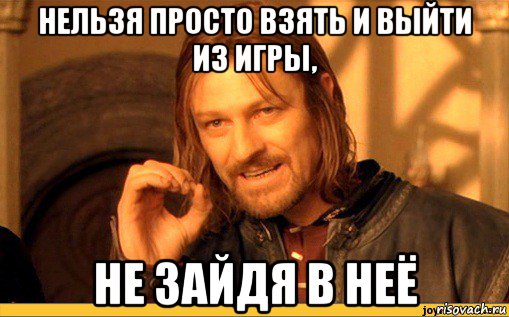 нельзя просто взять и выйти из игры, не зайдя в неё