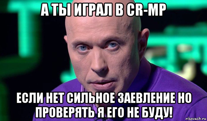 а ты играл в cr-mp если нет сильное заевление но проверять я его не буду!, Мем Необъяснимо но факт